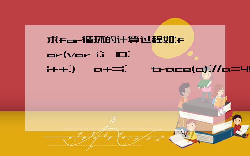 求for循环的计算过程如:for(var i;i＜10;i++;){ a+=i; } trace(a);//a=45