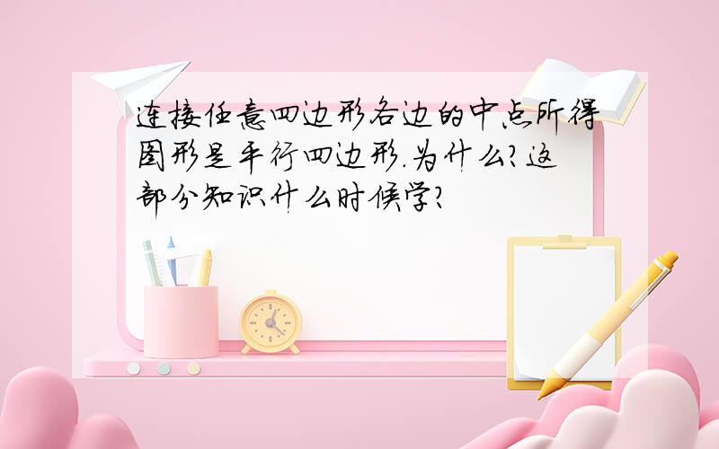 连接任意四边形各边的中点所得图形是平行四边形.为什么?这部分知识什么时候学?