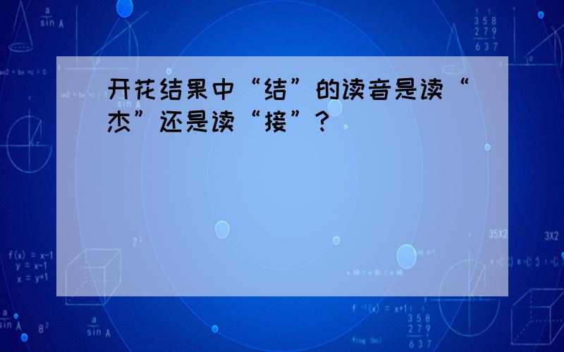 开花结果中“结”的读音是读“杰”还是读“接”?