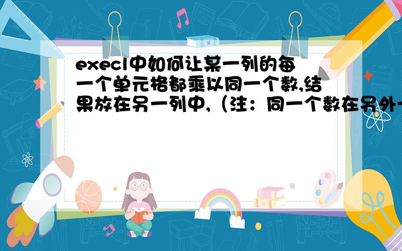 execl中如何让某一列的每一个单元格都乘以同一个数,结果放在另一列中,（注：同一个数在另外一个表中）