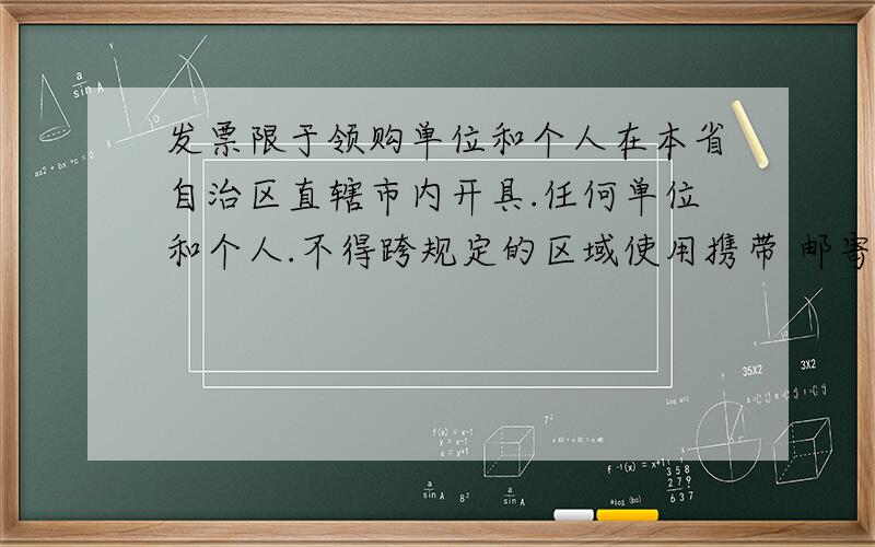 发票限于领购单位和个人在本省自治区直辖市内开具.任何单位和个人.不得跨规定的区域使用携带 邮寄运输判断题