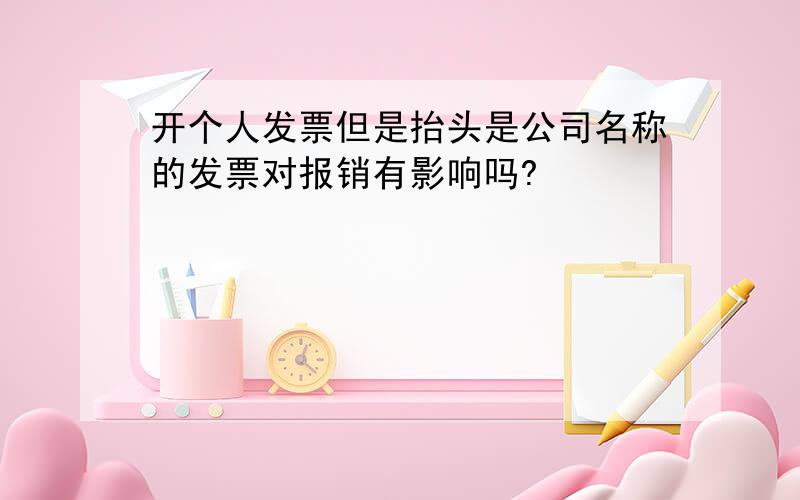 开个人发票但是抬头是公司名称的发票对报销有影响吗?