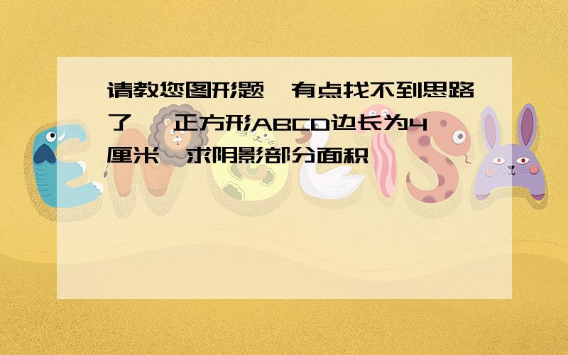 请教您图形题,有点找不到思路了, 正方形ABCD边长为4厘米,求阴影部分面积