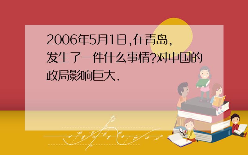 2006年5月1日,在青岛,发生了一件什么事情?对中国的政局影响巨大.