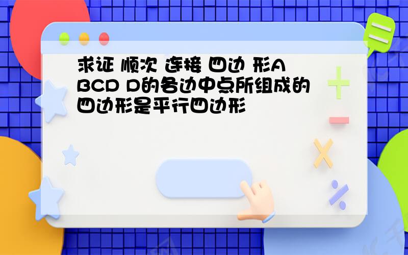 求证 顺次 连接 四边 形ABCD D的各边中点所组成的四边形是平行四边形