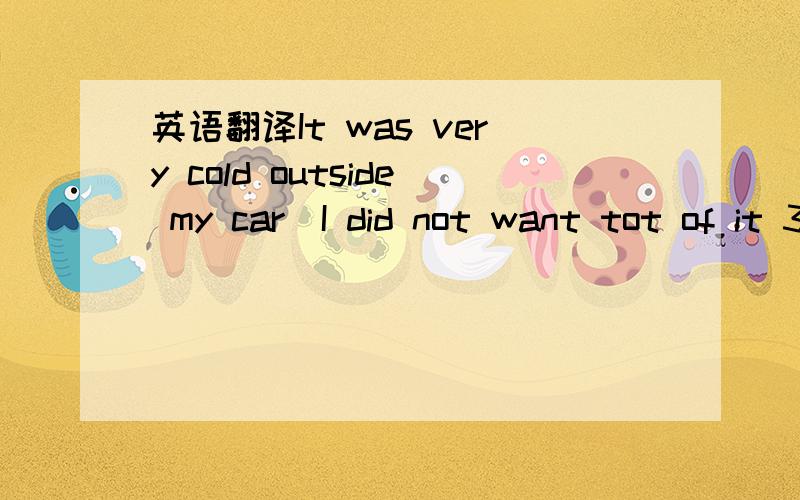 英语翻译It was very cold outside my car．I did not want tot of it 31 we passed by a cafe．Suddenly I noticed a short old man,32 ,shaking with the cold．He was waiting for anyone who would 33 him a coin or a cup of hot tea． I asked my 34 to g