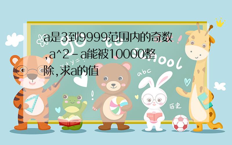 a是3到9999范围内的奇数,a^2-a能被10000整除,求a的值