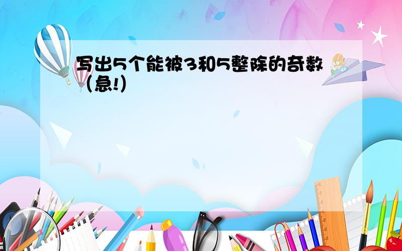 写出5个能被3和5整除的奇数（急!）