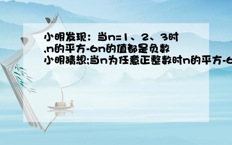 小明发现：当n=1、2、3时,n的平方-6n的值都是负数小明猜想;当n为任意正整数时n的平方-6n的值都是负数.小名的猜想正确吗?请说明理由.