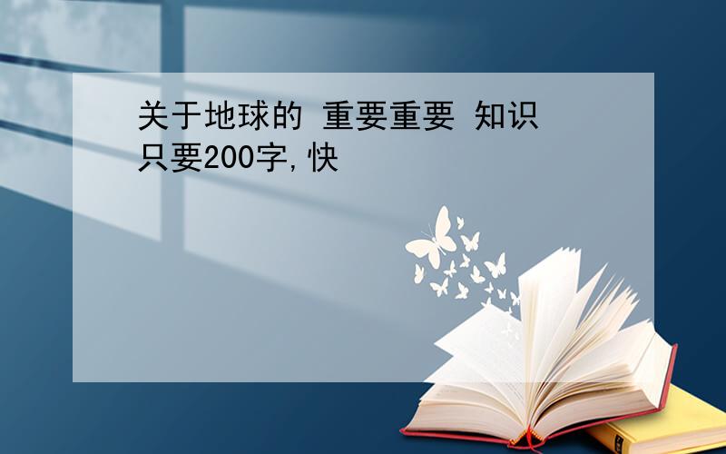 关于地球的 重要重要 知识 只要200字,快