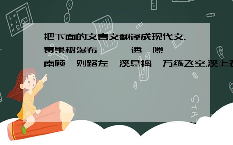 把下面的文言文翻译成现代文.黄果树瀑布      透陇隙南顾,则路左一溪悬捣,万练飞空.溪上石如莲叶下覆,中剜三门水由叶上漫顶而下,如鲛绡万幅,横罩门外,直下者不可以丈数计,捣珠崩玉,飞沫