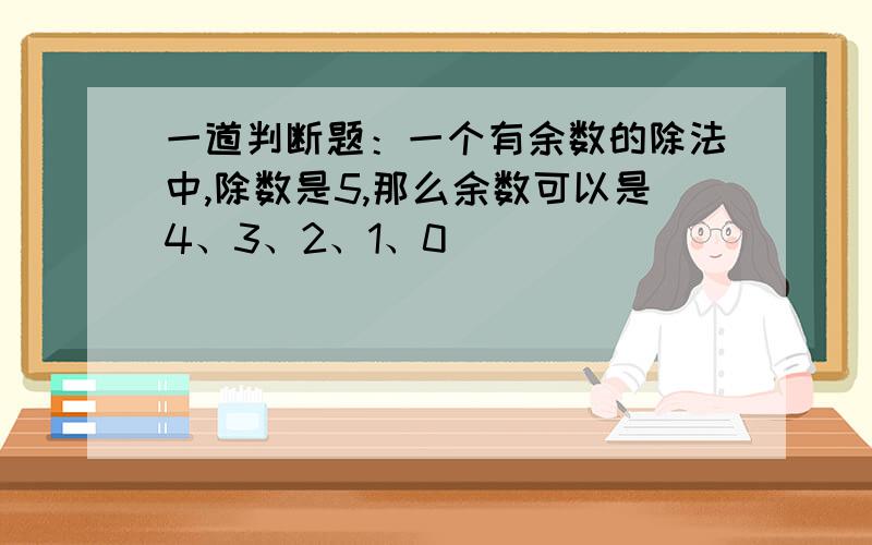 一道判断题：一个有余数的除法中,除数是5,那么余数可以是4、3、2、1、0