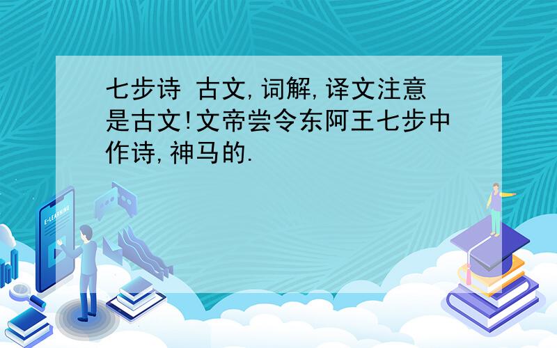 七步诗 古文,词解,译文注意是古文!文帝尝令东阿王七步中作诗,神马的.