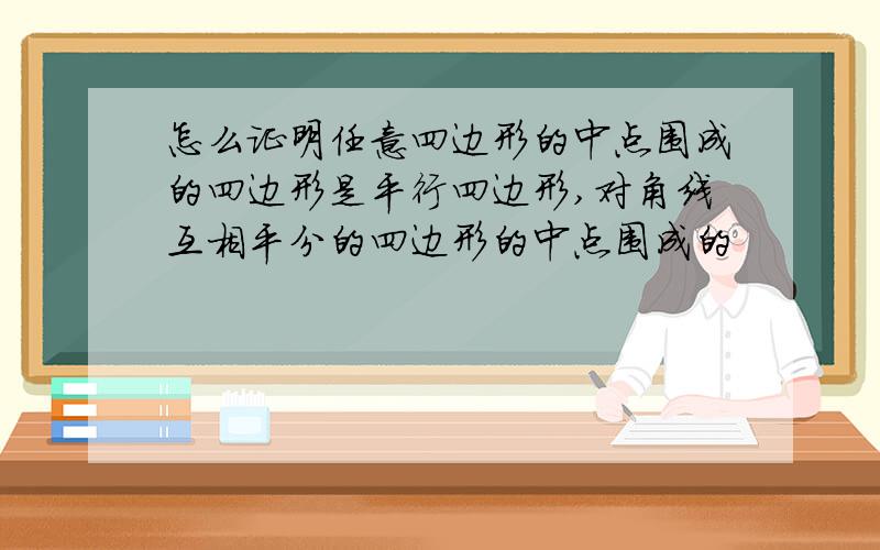 怎么证明任意四边形的中点围成的四边形是平行四边形,对角线互相平分的四边形的中点围成的