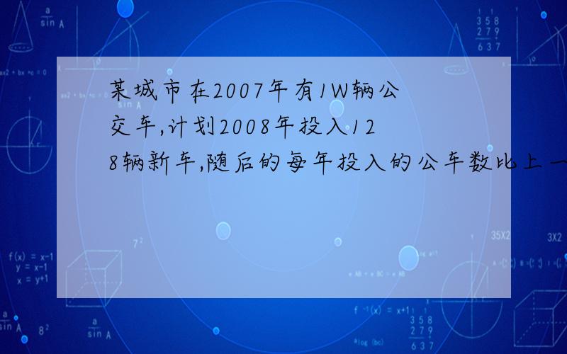 某城市在2007年有1W辆公交车,计划2008年投入128辆新车,随后的每年投入的公车数比上一年增加50% ,问2014年应投入多少辆公交车?到哪一年年底,新公交车的数量超过总量的1/3?