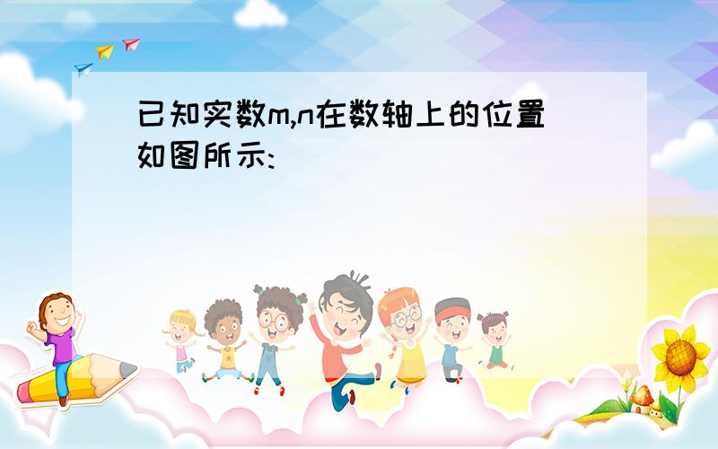 已知实数m,n在数轴上的位置如图所示:                                                                         (1)请确定-m,m+n,n-m的符号；                                                                       （2）试化简：根