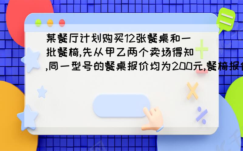 某餐厅计划购买12张餐桌和一批餐椅,先从甲乙两个卖场得知,同一型号的餐桌报价均为200元,餐椅报价均为每