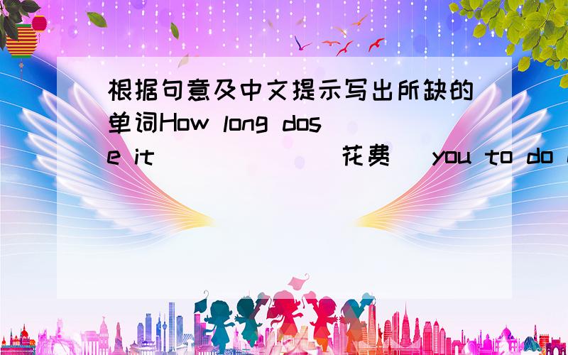 根据句意及中文提示写出所缺的单词How long dose it _____ (花费) you to do exercise?It's ____ ______ ________ _______ (三点差一刻).I plan to _____ _______ _________ (继续学日语).