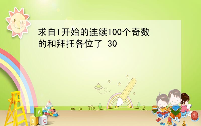 求自1开始的连续100个奇数的和拜托各位了 3Q