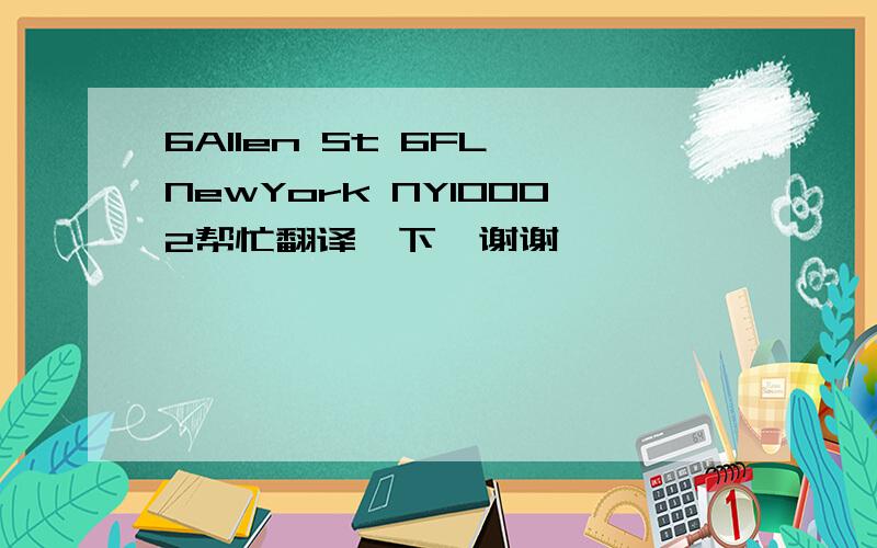 6Allen St 6FL NewYork NY10002帮忙翻译一下,谢谢