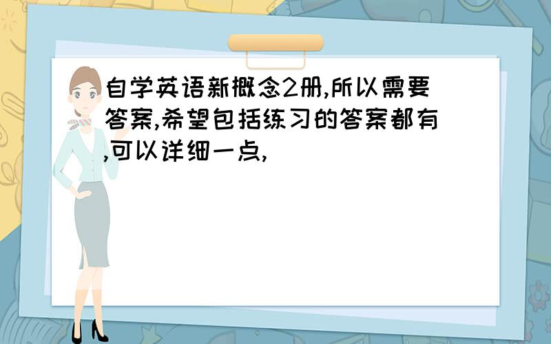 自学英语新概念2册,所以需要答案,希望包括练习的答案都有,可以详细一点,