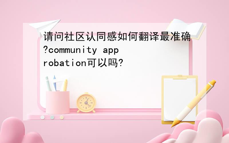 请问社区认同感如何翻译最准确?community approbation可以吗?