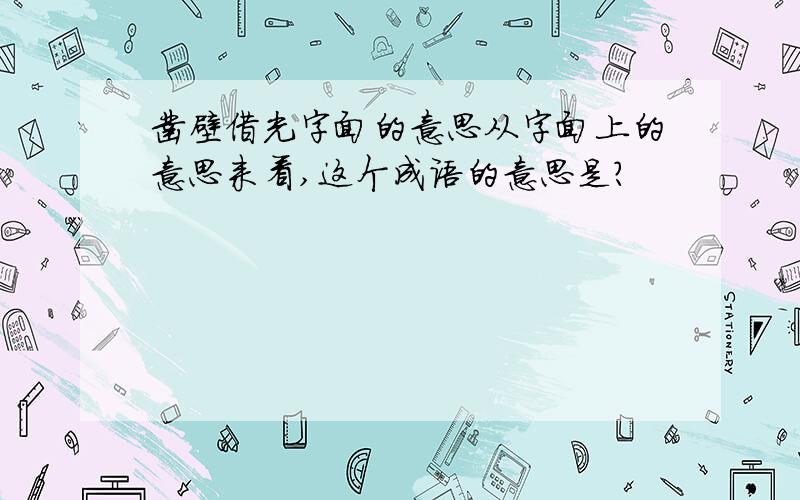 凿壁借光字面的意思从字面上的意思来看,这个成语的意思是?