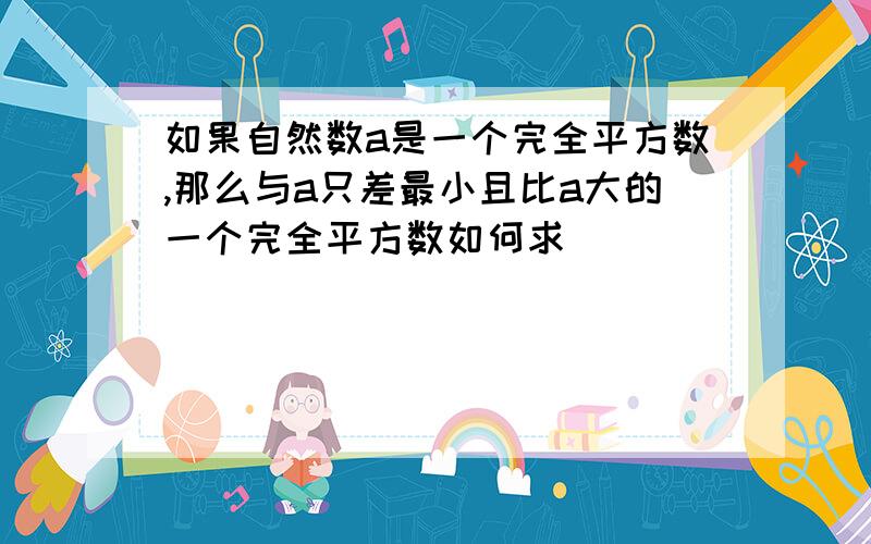 如果自然数a是一个完全平方数,那么与a只差最小且比a大的一个完全平方数如何求