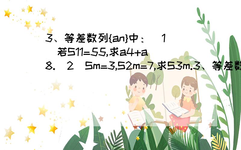 3、等差数列{an}中：(1)若S11=55,求a4+a8.(2)Sm=3,S2m=7,求S3m.3、等差数列{an}中：(1)若S11=55,求a4+a8.(2)Sm=3,S2m=7,求S3m.