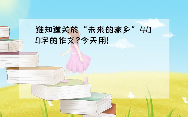 谁知道关於“未来的家乡”400字的作文?今天用!