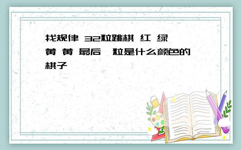 找规律 32粒跳棋 红 绿 黄 黄 最后一粒是什么颜色的棋子