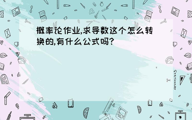 概率论作业,求导数这个怎么转换的,有什么公式吗?