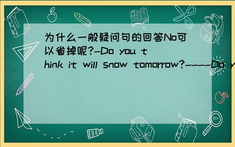 为什么一般疑问句的回答No可以省掉呢?-Do you think it will snow tomorrow?----Do you think it will snow tomorrow?----______?A.I don’t think B.No,I don’t think C.I don’t think so D.No,I don’t so为什么一般疑问句的回答No