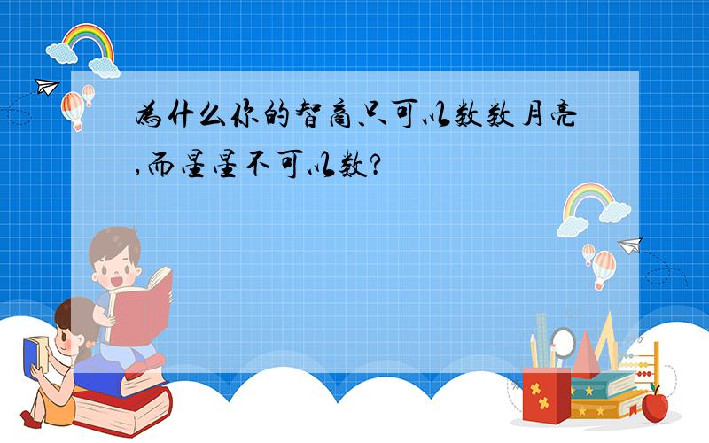 为什么你的智商只可以数数月亮,而星星不可以数?