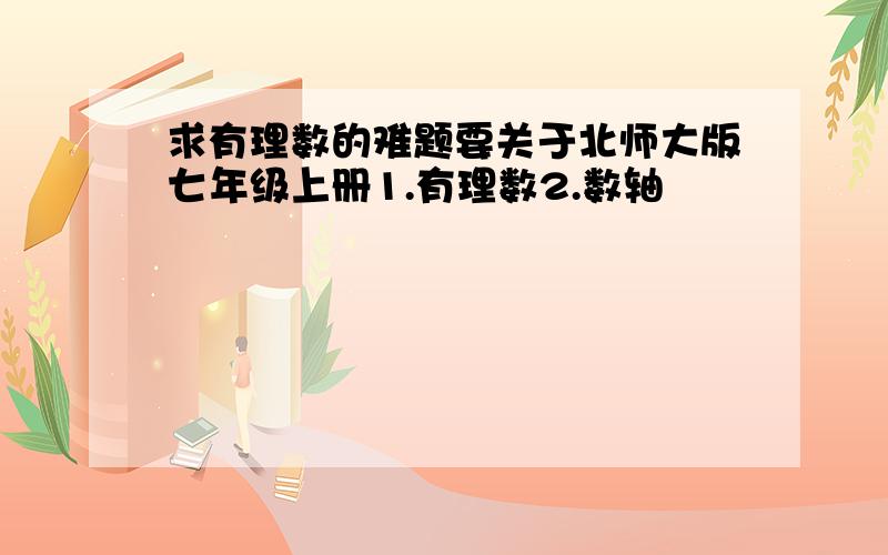 求有理数的难题要关于北师大版七年级上册1.有理数2.数轴