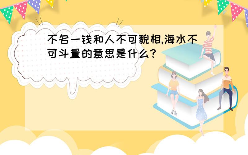 不名一钱和人不可貌相,海水不可斗量的意思是什么?