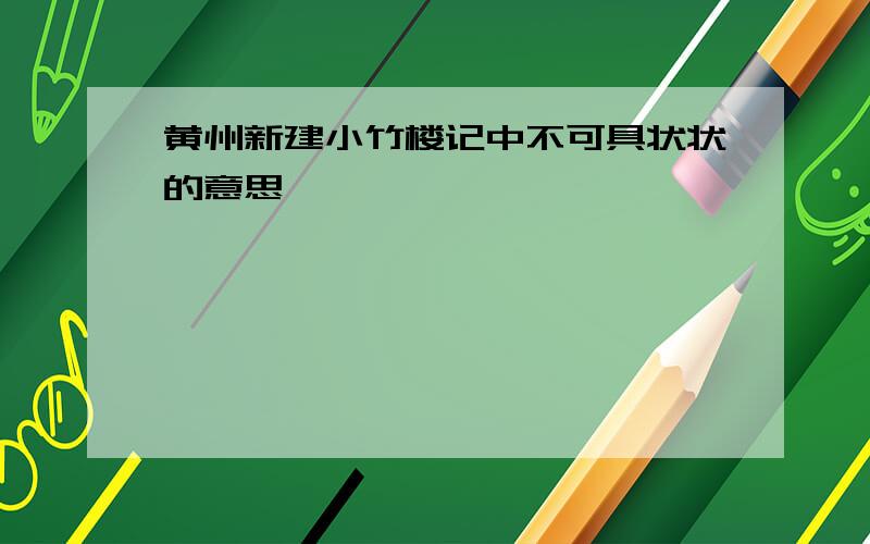 黄州新建小竹楼记中不可具状状的意思