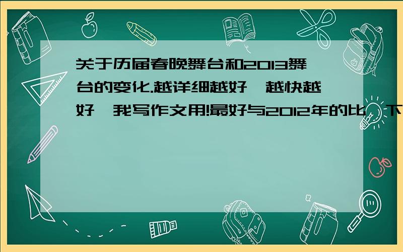 关于历届春晚舞台和2013舞台的变化.越详细越好,越快越好,我写作文用!最好与2012年的比一下.