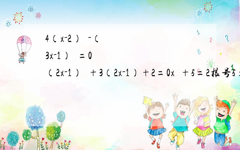 4（x-2）²-（3x-1）²=0 （2x-1）²+3（2x-1）+2=0x²+5=2根号5 x根号3 x²-x-2根号3=04X（1-x）=1.求啊.是不是有点多了啊.