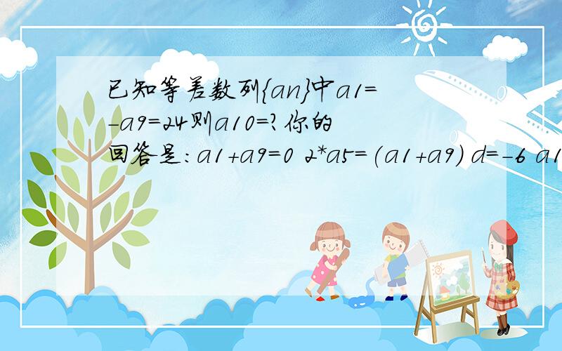 已知等差数列{an｝中a1=-a9=24则a10=?你的回答是：a1+a9=0 2*a5=(a1+a9) d=-6 a10=-30你是怎么得来d的?