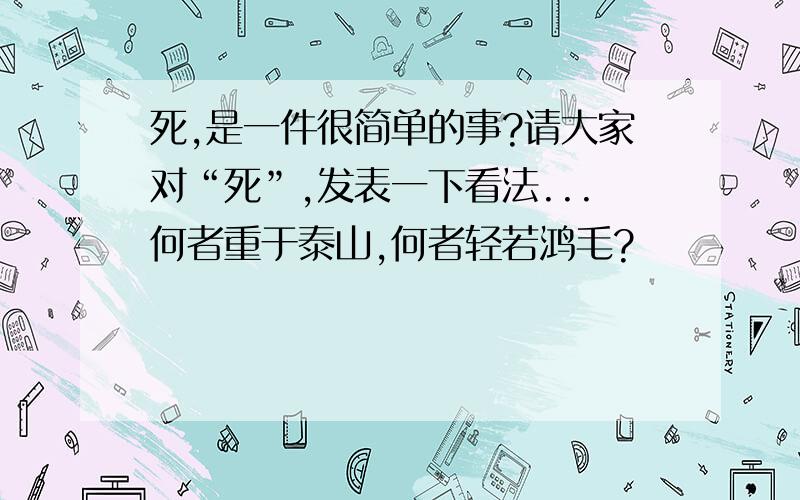 死,是一件很简单的事?请大家对“死”,发表一下看法...何者重于泰山,何者轻若鸿毛?