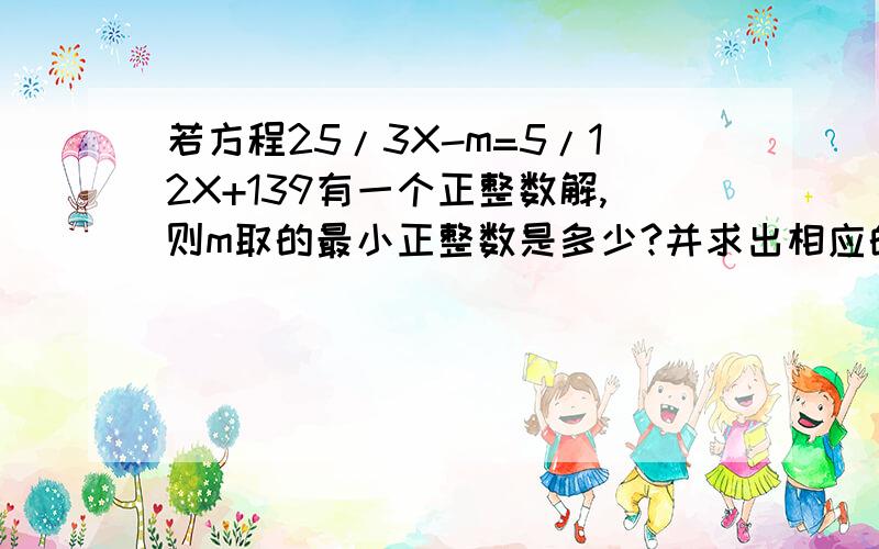 若方程25/3X-m=5/12X+139有一个正整数解,则m取的最小正整数是多少?并求出相应的解