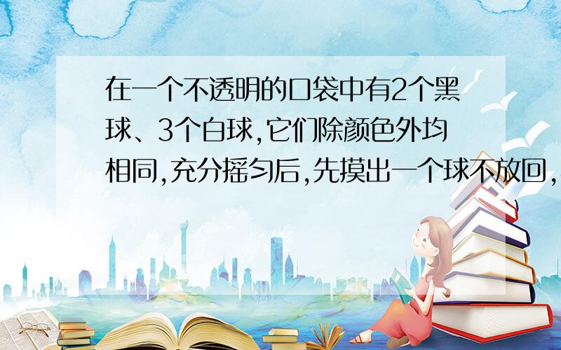 在一个不透明的口袋中有2个黑球、3个白球,它们除颜色外均相同,充分摇匀后,先摸出一个球不放回,再摸出一个球,那么这两个球都是黑球的概率为多少?为什么第二次变成1/4了，而不是2/4那?