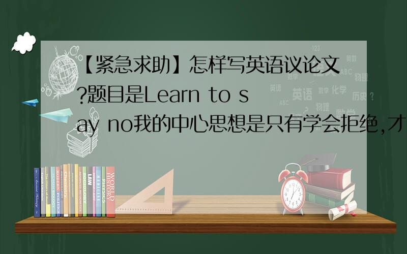 【紧急求助】怎样写英语议论文?题目是Learn to say no我的中心思想是只有学会拒绝,才能有自己的想法、主见,追逐自己的梦想,该怎么写这篇文章?