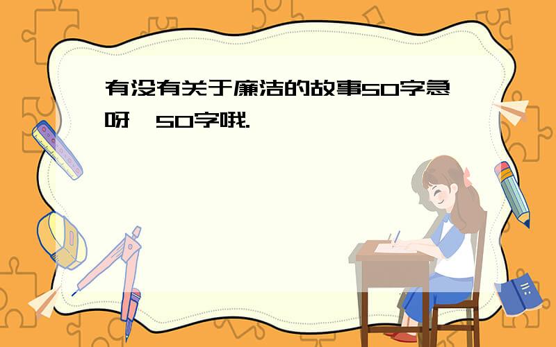 有没有关于廉洁的故事50字急呀,50字哦.