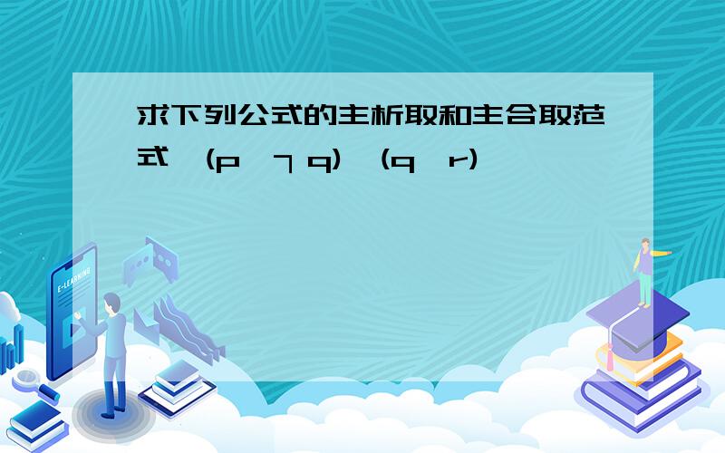 求下列公式的主析取和主合取范式,(p∧┐q)∨(q∧r)