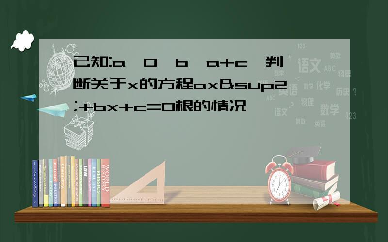 已知:a＞0,b＞a+c,判断关于x的方程ax²+bx+c=0根的情况