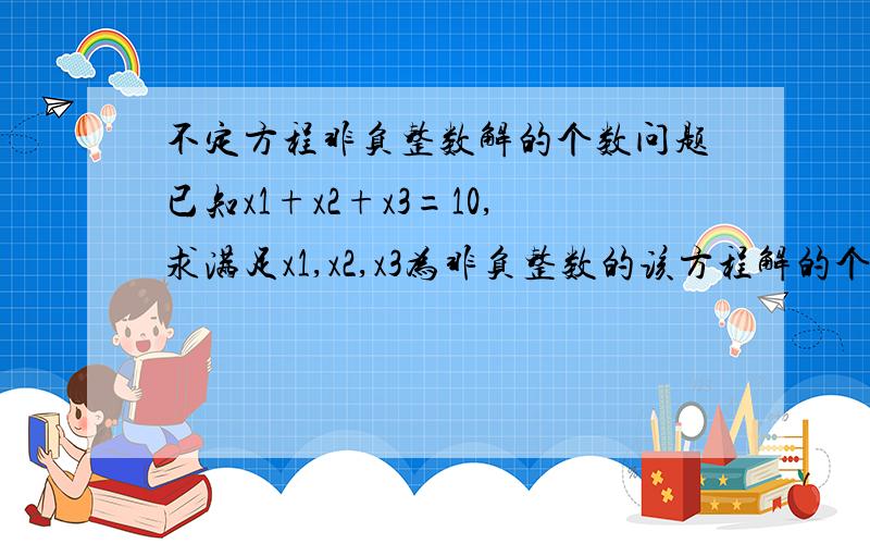 不定方程非负整数解的个数问题已知x1+x2+x3=10,求满足x1,x2,x3为非负整数的该方程解的个数.为何是C（10,2）书上的答案是45