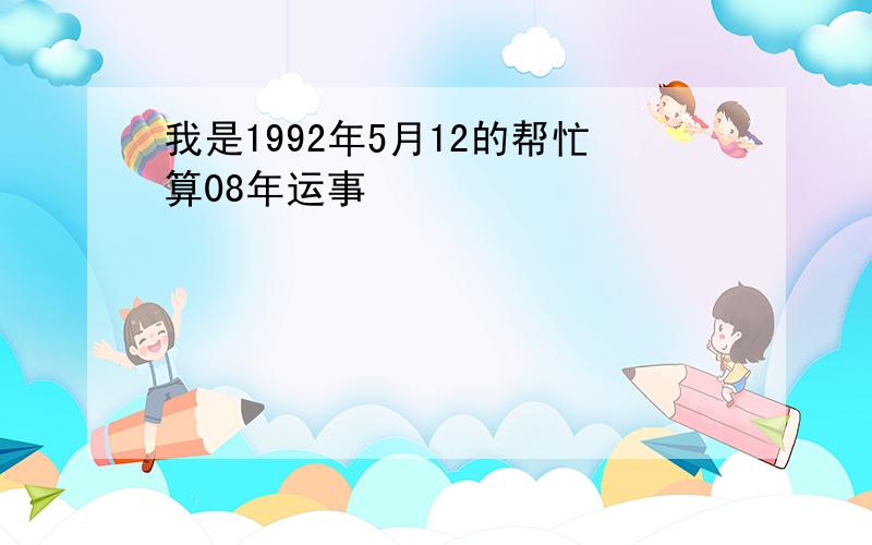 我是1992年5月12的帮忙算08年运事