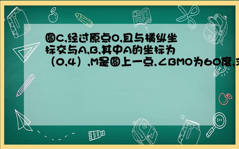 圆C,经过原点O,且与横纵坐标交与A,B,其中A的坐标为（0,4）,M是圆上一点,∠BMO为60度,求圆C的半径?